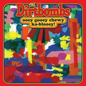 THE DIRTBOMBS – Ooey Gooey Chewy Ka-Blooey !